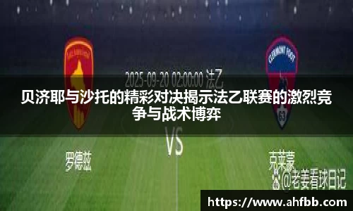 贝济耶与沙托的精彩对决揭示法乙联赛的激烈竞争与战术博弈